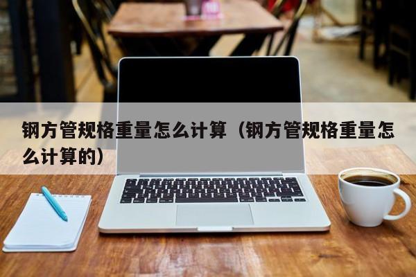 鋼方管規(guī)格重量怎么計算（鋼方管規(guī)格重量怎么計算的）
