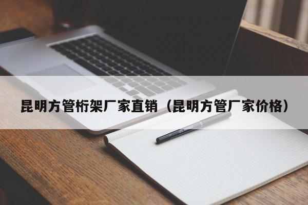 昆明方管桁架廠家直銷（昆明方管廠家價格）