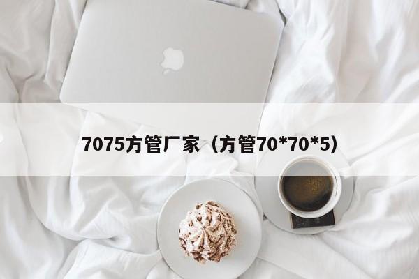 7075方管廠家（方管70*70*5）