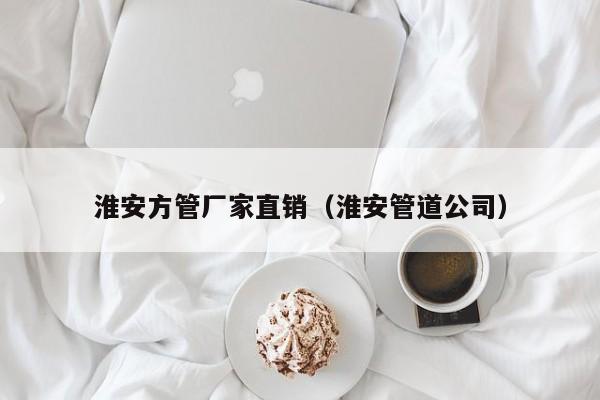 淮安方管廠家直銷（淮安管道公司）