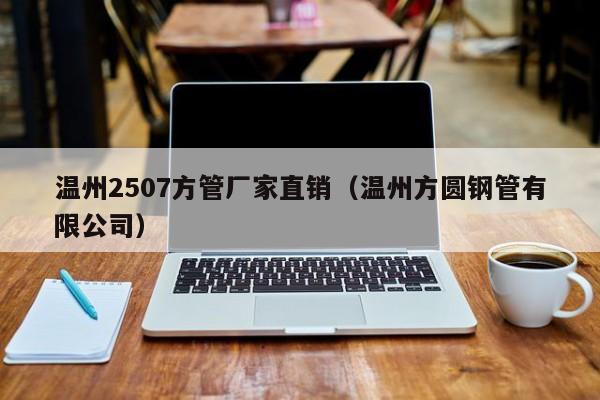 溫州2507方管廠家直銷（溫州方圓鋼管有限公司）