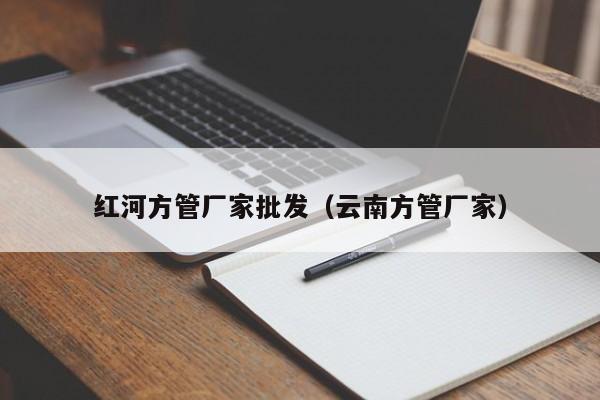 紅河方管廠家批發(fā)（云南方管廠家）