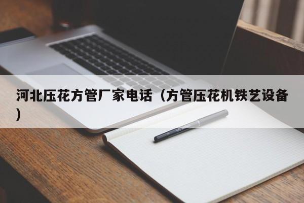 河北壓花方管廠家電話（方管壓花機(jī)鐵藝設(shè)備）
