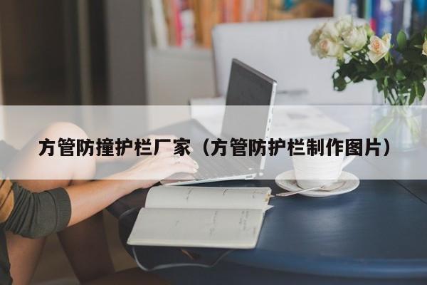 方管防撞護欄廠家（方管防護欄制作圖片）