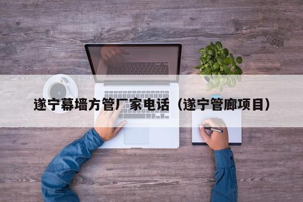遂寧幕墻方管廠家電話（遂寧管廊項目）