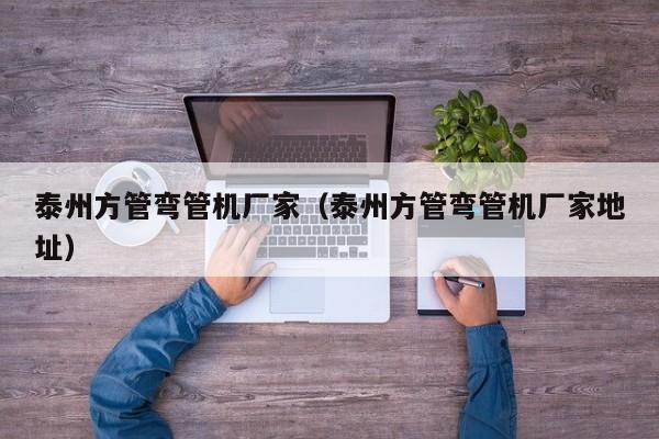 泰州方管彎管機(jī)廠家（泰州方管彎管機(jī)廠家地址）