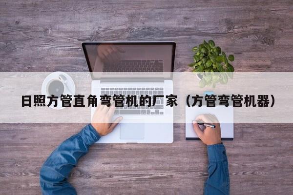 日照方管直角彎管機(jī)的廠家（方管彎管機(jī)器）