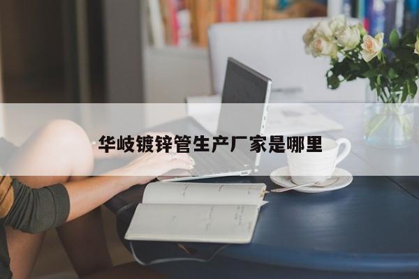 華岐鍍鋅管生產(chǎn)廠家是哪里