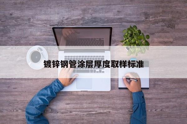 鍍鋅鋼管涂層厚度取樣標(biāo)準(zhǔn)