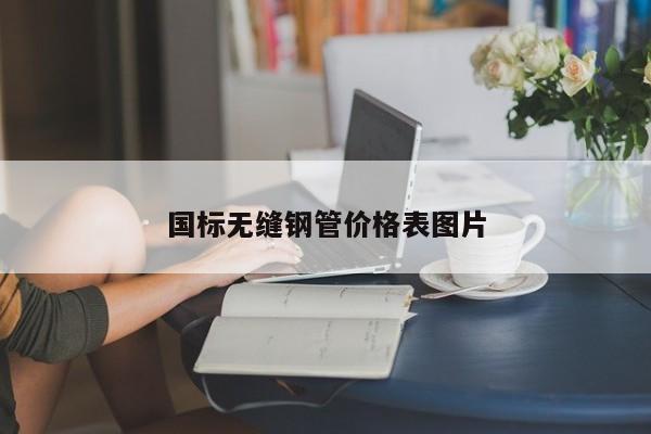國標(biāo)無縫鋼管價(jià)格表圖片