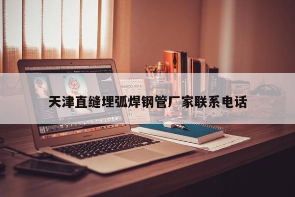 天津直縫埋弧焊鋼管廠家聯(lián)系電話