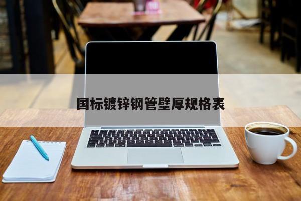 國(guó)標(biāo)鍍鋅鋼管壁厚規(guī)格表