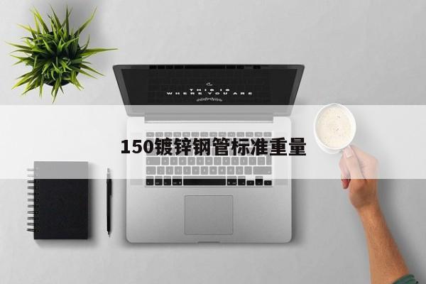 150鍍鋅鋼管標(biāo)準(zhǔn)重量