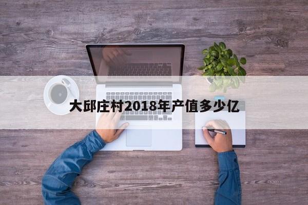 大邱莊村2018年產值多少億
