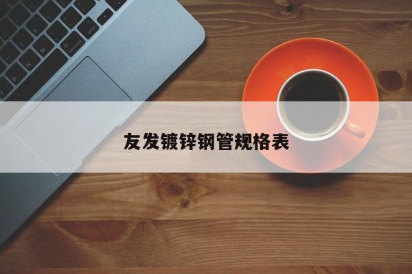 友發(fā)鍍鋅鋼管規(guī)格表