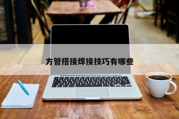 方管搭接焊接技巧有哪些