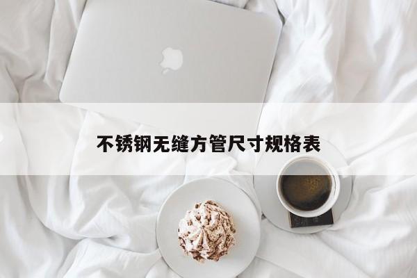 不銹鋼無縫方管尺寸規(guī)格表
