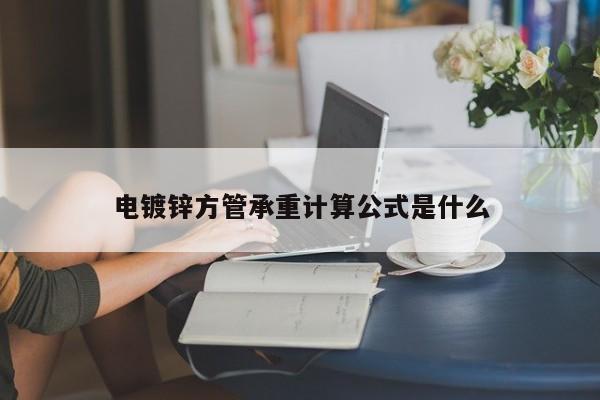 電鍍鋅方管承重計(jì)算公式是什么