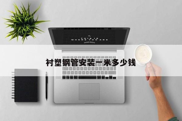 襯塑鋼管安裝一米多少錢(qián)